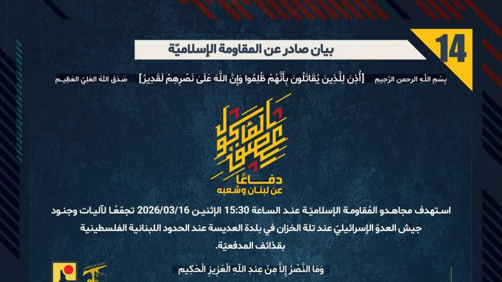 بيان صادر عن المقاومة الإسلامية (14):‏ استهداف تجمع معادي عند تلة الخزان في بلدة العديسة عند الحدود اللبنانية الفلسطينية بقذائف المدفعيّة.
