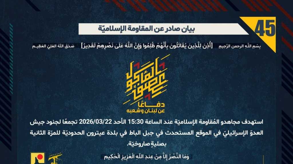 بيان صادر عن المقاومة الإسلامية (45):‏ استهداف تجمع لجنود جيش العدوّ الإسرائيليّ في الموقع المستحدث في جبل الباط في بلدة عيترون الحدوديّة للمرّة الثانية بصليةٍِ صاروخيّة.